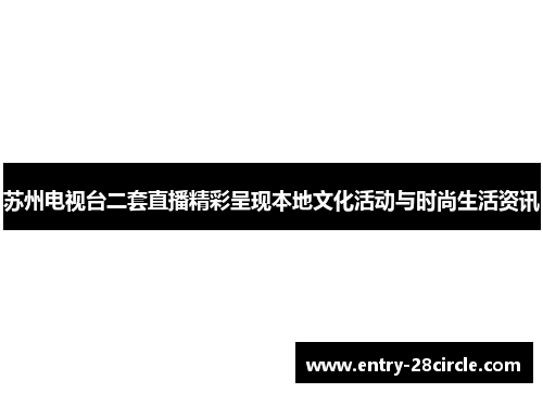 苏州电视台二套直播精彩呈现本地文化活动与时尚生活资讯